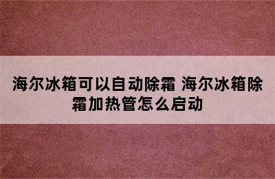 海尔冰箱可以自动除霜 海尔冰箱除霜加热管怎么启动